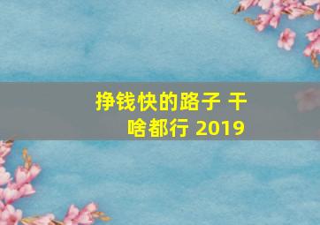 挣钱快的路子 干啥都行 2019